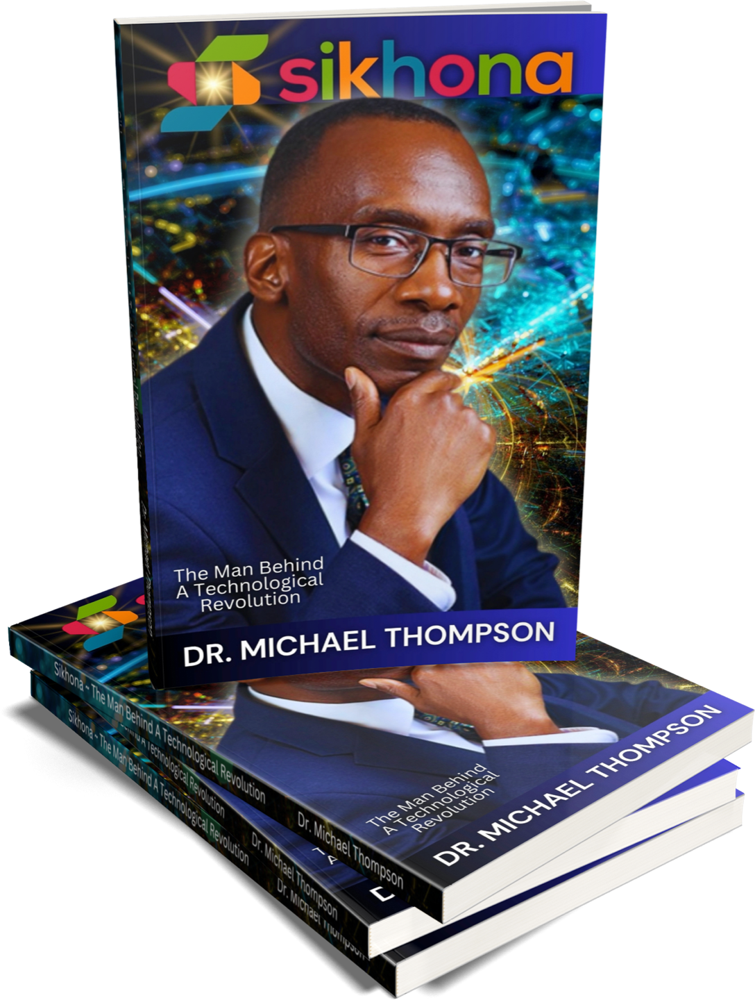 Book cover of “Sikhona: The Man Behind a Technological Revolution” by Dr. Michael Thompson, featuring a portrait of a man in glasses and a navy suit resting his chin on his hand, with a vibrant, futuristic technology-themed background and stacked copies of the book displayed below.